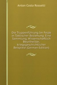 Die Truppenfuhrung Im Felde in Taktischer Beziehung: Eine Sammlung, Wissenschaftlich Beurtheilter,kriegsgeschichtlicher Beispiele (German Edition)