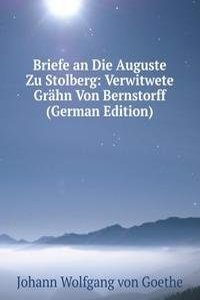 Briefe an Die Auguste Zu Stolberg: Verwitwete Grahn Von Bernstorff (German Edition)