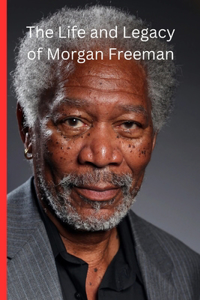 The Life and Legacy of Morgan Freeman