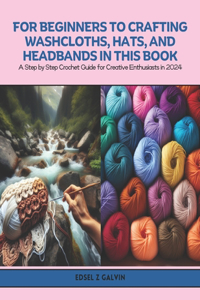 For Beginners to Crafting Washcloths, Hats, and Headbands in this Book