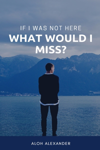 If I Was Not Here, What Would I Miss?