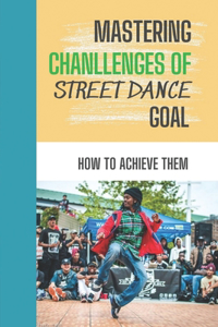 Mastering Chanllenges Of Street Dance Goal