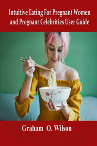 Intuitive Eating For Pregnant Women and Pregnant Celebrities User Guide