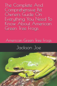 The Complete And Comprehensive Pet Owners Guide On Everything You Need To Know About American Green Tree Frogs