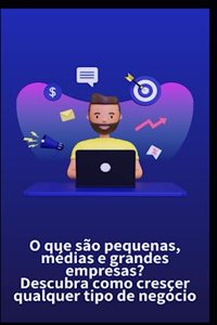 O que são pequenas, médias e grandes empresas? Descubra como crescer qualquer tipo de negócio