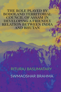 Role Played by Bodoland Territorial Council of Assam in Developing a Friendly Relation Between India and Bhutan