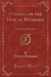 Overing, or the Heir of Wycherly: A Historical Romance (Classic Reprint): A Historical Romance (Classic Reprint)