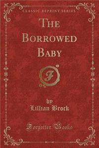 The Borrowed Baby (Classic Reprint)