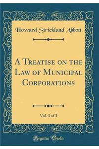 A Treatise on the Law of Municipal Corporations, Vol. 3 of 3 (Classic Reprint)
