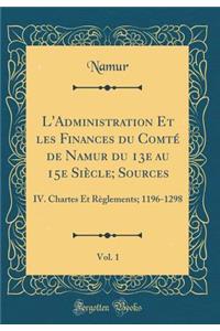 L'Administration Et Les Finances Du Comtï¿½ de Namur Du 13e Au 15e Siï¿½cle; Sources, Vol. 1: IV. Chartes Et Rï¿½glements; 1196-1298 (Classic Reprint)