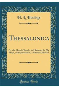 Thessalonica: Or, the Model Church, and Reasons for My Hope, and Spiritualism, a Satanic Delusion (Classic Reprint)