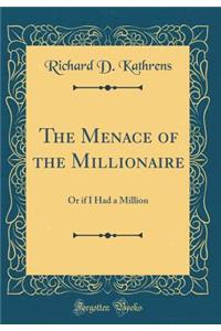 The Menace of the Millionaire: Or If I Had a Million (Classic Reprint)