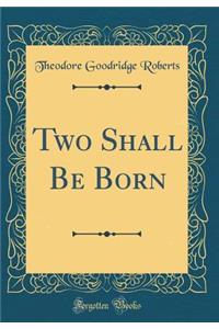 Two Shall Be Born (Classic Reprint)