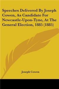 Speeches Delivered By Joseph Cowen, As Candidate For Newcastle-Upon-Tyne, At The General Election, 1885 (1885)