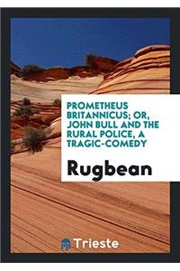 Prometheus Britannicus; or, John Bull and the rural police, a tragic-comedy