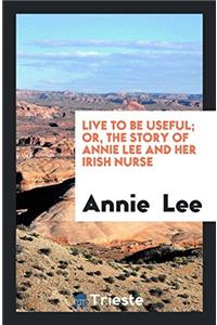 Live to be useful; or, The story of Annie Lee and her Irish nurse