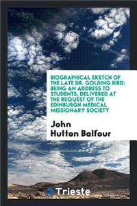 Biographical Sketch of the Late Dr. Golding Bird: Being an Address to ...: Being an Address to ...