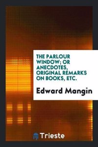 The Parlour Window; Or Anecdotes, Original Remarks on Books, Etc.