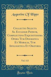 Collectio Selecta Ss. Ecclesiæ Patrum, Complectens Exquisitissima Opera Tum Dogmatica Et Moralia, Tum Apologetica Et Oratoria, Vol. 113 (Classic Reprint)