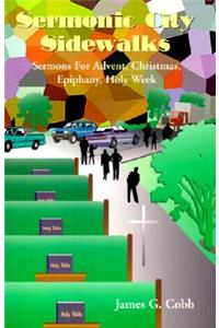 Sermonic City Sidewalks: Sermons for Advent, Christmas, Epiphany, Holy Week