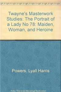 Twayne's Masterwork Studies: Maiden, Woman, and Heroine: No 78: The Portrait of a Lady