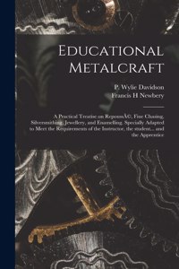 Educational Metalcraft; a Practical Treatise on RepoussÃ(c), Fine Chasing, Silversmithing, Jewellery, and Enamelling. Specially Adapted to Meet the Requirements of the Instructor, the Student... and the Apprentice