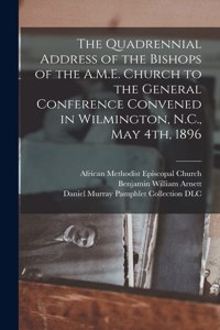 Quadrennial Address of the Bishops of the A.M.E. Church to the General Conference Convened in Wilmington, N.C., May 4th, 1896