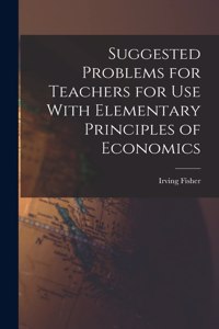 Suggested Problems for Teachers for Use With Elementary Principles of Economics