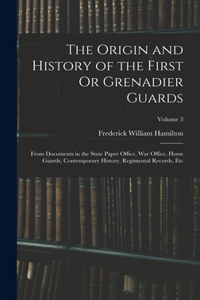 Origin and History of the First Or Grenadier Guards: From Documents in the State Paper Office, War Office, Horse Guards, Contemporary History, Regimental Records, Etc; Volume 3