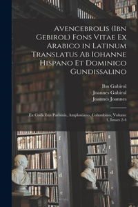 Avencebrolis (Ibn Gebirol) Fons Vitae Ex Arabico in Latinum Translatus Ab Iohanne Hispano Et Dominico Gundissalino