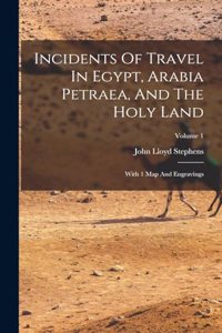 Incidents Of Travel In Egypt, Arabia Petraea, And The Holy Land: With 1 Map And Engravings; Volume 1
