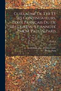 Guillaume de Tyr et ses continuateurs, texte français du 13e siècle, revu et annoté par M. Paulin Paris; Tome 2