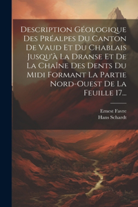 Description Géologique Des Préalpes Du Canton De Vaud Et Du Chablais Jusqu'à La Dranse Et De La Chaîne Des Dents Du Midi Formant La Partie Nord-ouest De La Feuille 17...