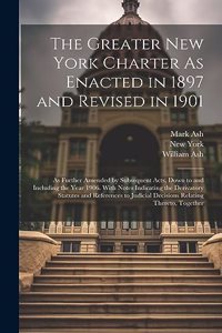 Greater New York Charter As Enacted in 1897 and Revised in 1901