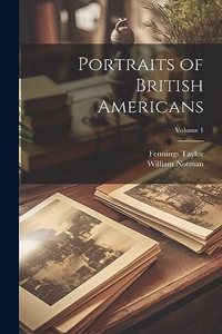 Portraits of British Americans; Volume 1
