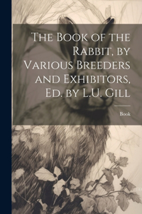 Book of the Rabbit, by Various Breeders and Exhibitors, Ed. by L.U. Gill