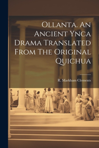 Ollanta. An Ancient Ynca Drama Translated From The Original Quichua
