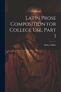 Latin Prose Composition for College Use, Part 1