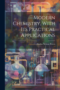 Modern Chemistry, With Its Practical Applications