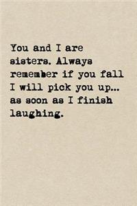 You And I Are Sisters. Always Remember If You Fall I Will Pick You Up...As Soon As I Finish Laughing