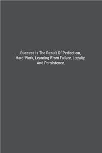 Success Is The Result Of Perfection, Hard Work, Learning From Failure, Loyalty, And Persistence.