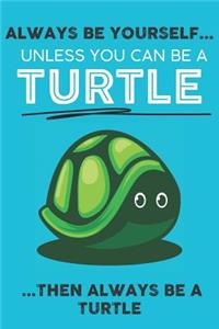 Always Be Your Self Unless You Can Be A Turtle Then Always Be A Turtle