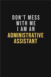 Don't Mess With Me I Am An Administrative Assistant