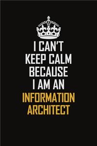I Can't Keep Calm Because I Am An Information Architect