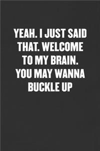 Yeah. I Just Said That. Welcome to My Brain. You May Wanna Buckle Up: Sarcastic Blank Lined Journal - Funny Coworker Friend Gift Notebook