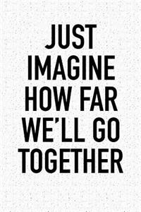 Just Imagine How Far We'll Go Together