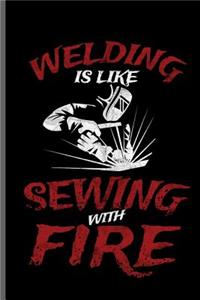 Welding is like sewing with Fire