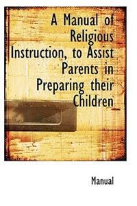 A Manual of Religious Instruction, to Assist Parents in Preparing Their Children