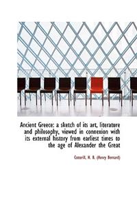 Ancient Greece: A Sketch of Its Art, Literature and Philosophy, Viewed in Connexion with Its Externa