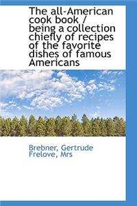 The All-American Cook Book / Being a Collection Chiefly of Recipes of the Favorite Dishes of Famous